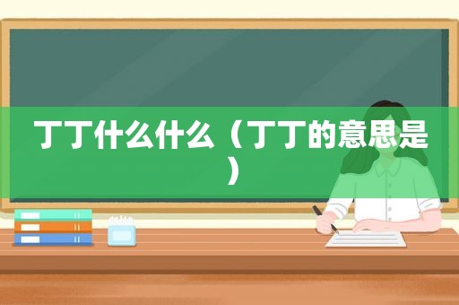 丁丁什么什么（丁丁的意思是）