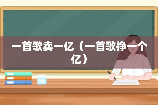一首歌卖一亿（一首歌挣一个亿）
