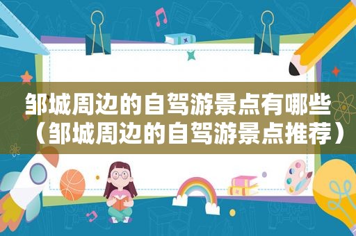 邹城周边的自驾游景点有哪些（邹城周边的自驾游景点推荐）