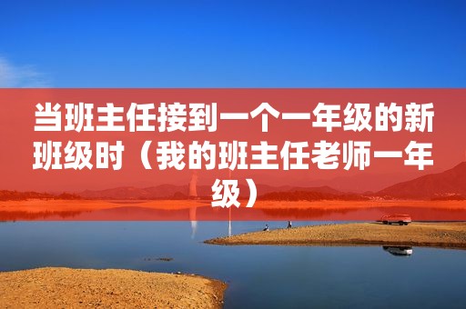 当班主任接到一个一年级的新班级时（我的班主任老师一年级）