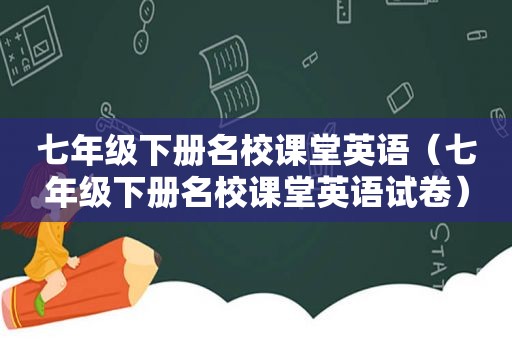 七年级下册名校课堂英语（七年级下册名校课堂英语试卷）