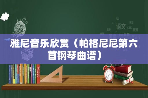 雅尼音乐欣赏（帕格尼尼第六首钢琴曲谱）