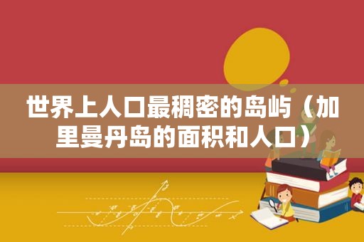 世界上人口最稠密的岛屿（加里曼丹岛的面积和人口）