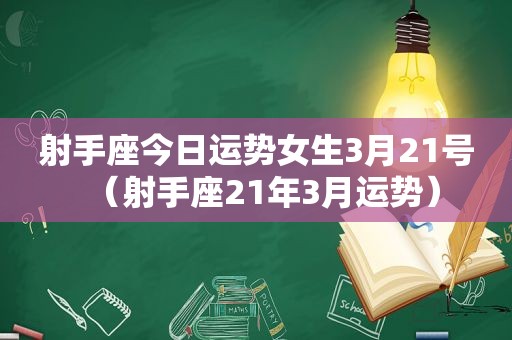 射手座今日运势女生3月21号（射手座21年3月运势）