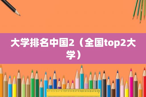 大学排名中国2（全国top2大学）