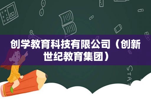 创学教育科技有限公司（创新世纪教育集团）