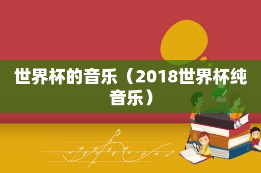 世界杯的音乐（2018世界杯纯音乐）