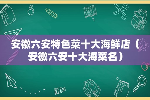 安徽六安特色菜十大海鲜店（安徽六安十大海菜名）