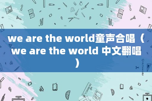 we are the world童声合唱（we are the world 中文翻唱）