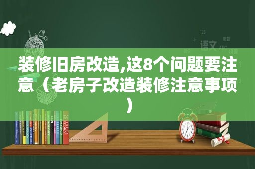 装修旧房改造,这8个问题要注意（老房子改造装修注意事项）