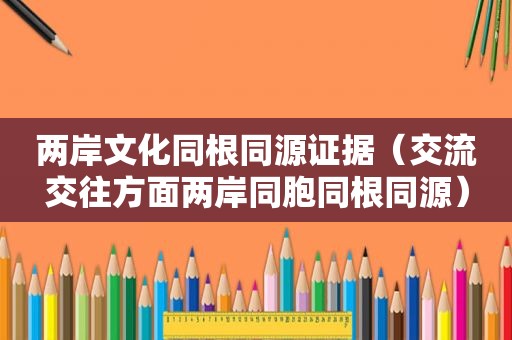 两岸文化同根同源证据（交流交往方面两岸同胞同根同源）