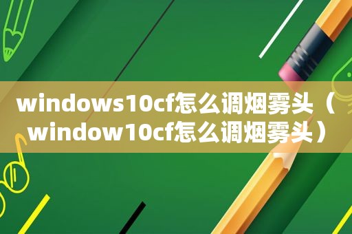 windows10cf怎么调烟雾头（window10cf怎么调烟雾头）
