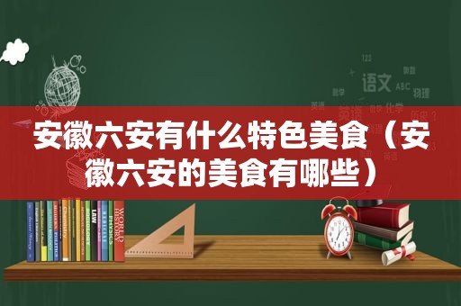 安徽六安有什么特色美食（安徽六安的美食有哪些）