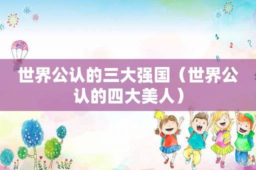 世界公认的三大强国（世界公认的四大美人）