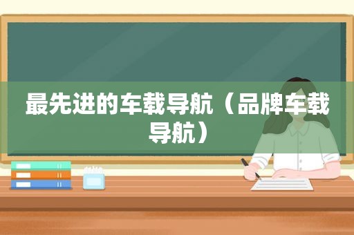 最先进的车载导航（品牌车载导航）