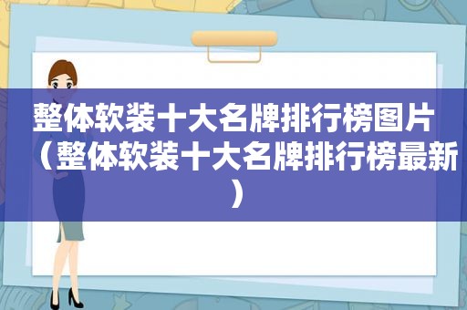 整体软装十大名牌排行榜图片（整体软装十大名牌排行榜最新）