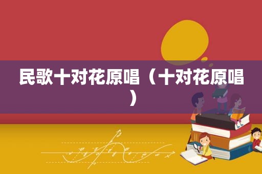 民歌十对花原唱（十对花原唱）
