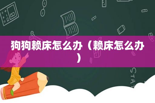 狗狗赖床怎么办（赖床怎么办）