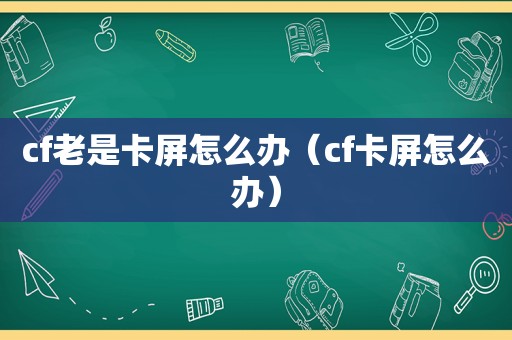 cf老是卡屏怎么办（cf卡屏怎么办）