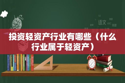 投资轻资产行业有哪些（什么行业属于轻资产）