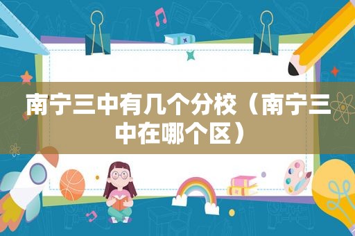 南宁三中有几个分校（南宁三中在哪个区）