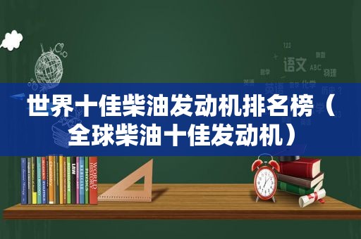 世界十佳柴油发动机排名榜（全球柴油十佳发动机）