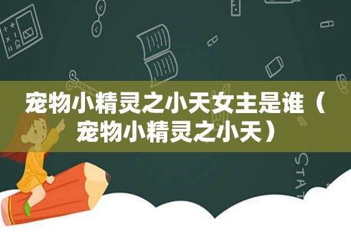 宠物小精灵之小天女主是谁（宠物小精灵之小天）