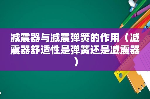 减震器与减震弹簧的作用（减震器舒适性是弹簧还是减震器）