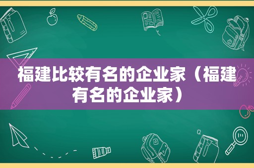 福建比较有名的企业家（福建有名的企业家）