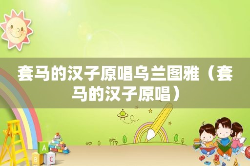 套马的汉子原唱乌兰图雅（套马的汉子原唱）