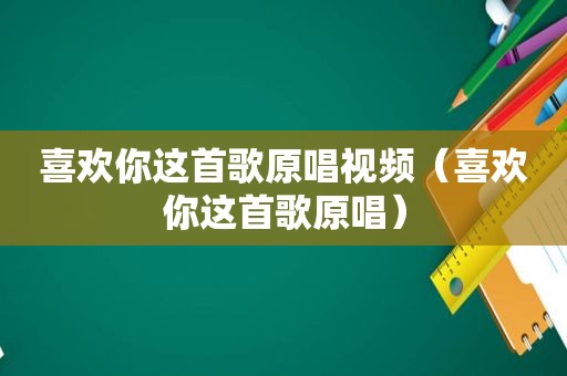 喜欢你这首歌原唱视频（喜欢你这首歌原唱）