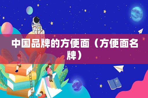 中国品牌的方便面（方便面名牌）