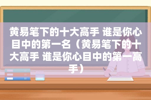 黄易笔下的十大高手 谁是你心目中的第一名（黄易笔下的十大高手 谁是你心目中的第一高手）