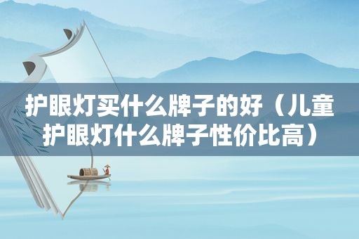 护眼灯买什么牌子的好（儿童护眼灯什么牌子性价比高）