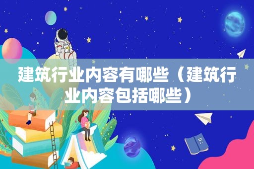 建筑行业内容有哪些（建筑行业内容包括哪些）