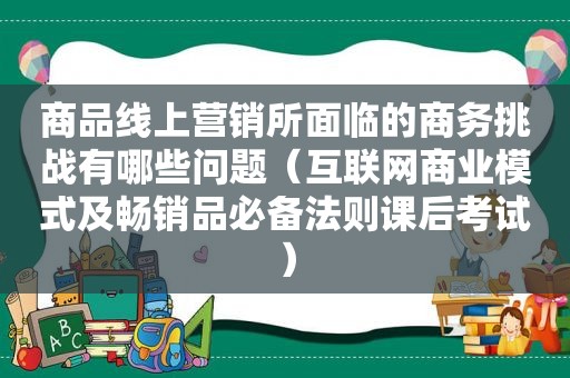 商品线上营销所面临的商务挑战有哪些问题（互联网商业模式及畅销品必备法则课后考试）