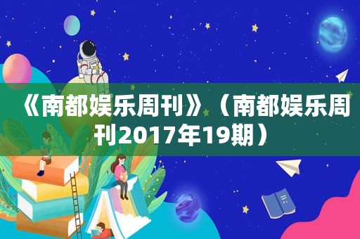 《南都娱乐周刊》（南都娱乐周刊2017年19期）