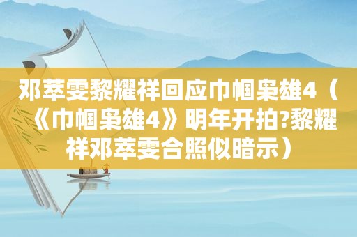 邓萃雯黎耀祥回应巾帼枭雄4（《巾帼枭雄4》明年开拍?黎耀祥邓萃雯合照似暗示）