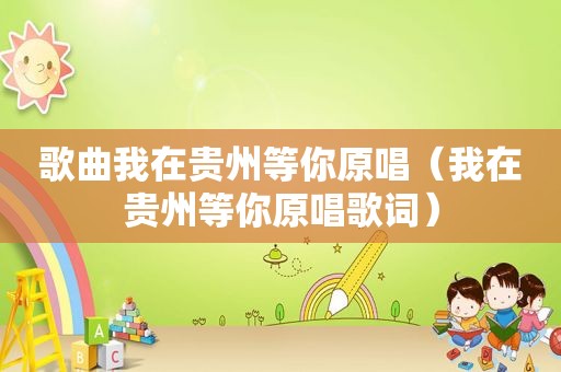 歌曲我在贵州等你原唱（我在贵州等你原唱歌词）