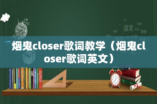 烟鬼closer歌词教学（烟鬼closer歌词英文）