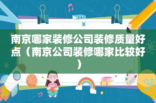 南京哪家装修公司装修质量好点（南京公司装修哪家比较好）
