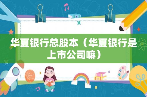 华夏银行总股本（华夏银行是上市公司嘛）