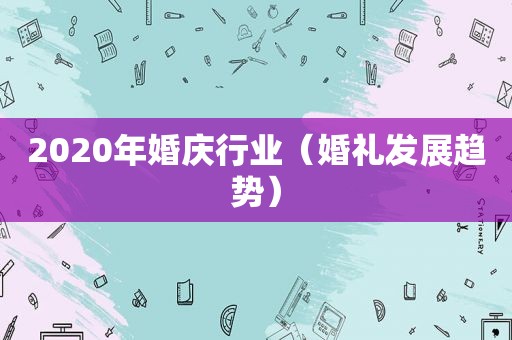 2020年婚庆行业（婚礼发展趋势）