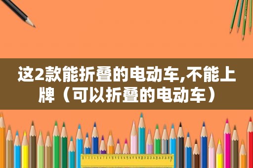 这2款能折叠的电动车,不能上牌（可以折叠的电动车）