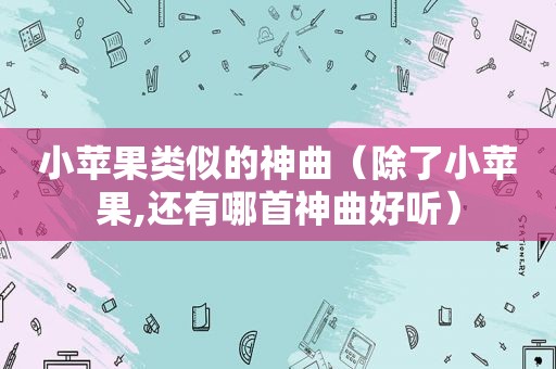 小苹果类似的神曲（除了小苹果,还有哪首神曲好听）