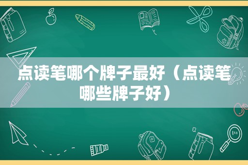点读笔哪个牌子最好（点读笔哪些牌子好）