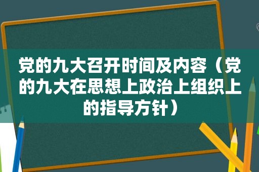 党的九大召开时间及内容（党的九大在思想上政治上组织上的指导方针）