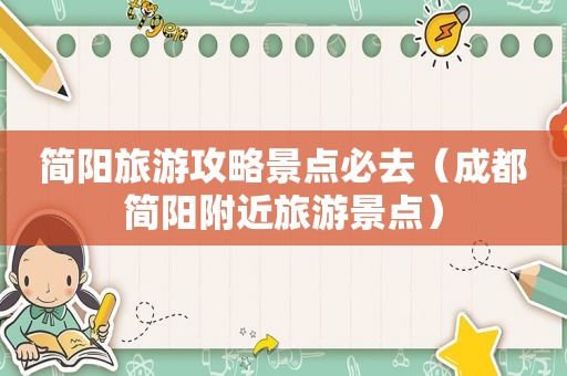 简阳旅游攻略景点必去（成都简阳附近旅游景点）
