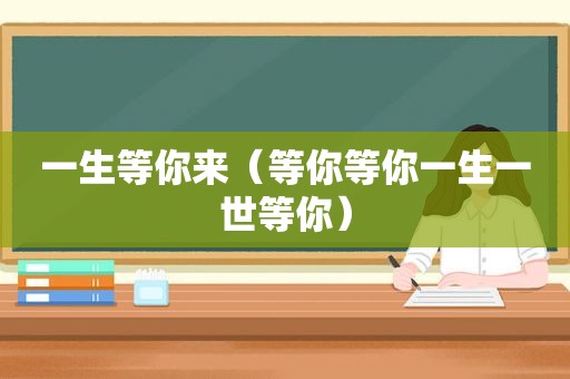 一生等你来（等你等你一生一世等你）