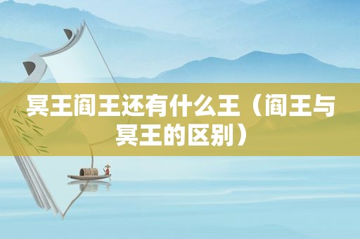 冥王阎王还有什么王（阎王与冥王的区别）